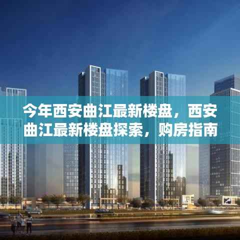 西安曲江最新楼盘探索，购房指南与详细步骤解读