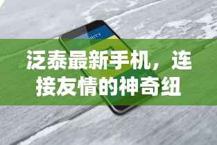 泛泰最新手机,连接友情的神奇纽带,发布于2024年11月14日