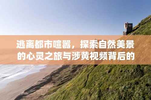 逃离都市喧嚣，探索自然美景的心灵之旅与涉黄视频背后的反思