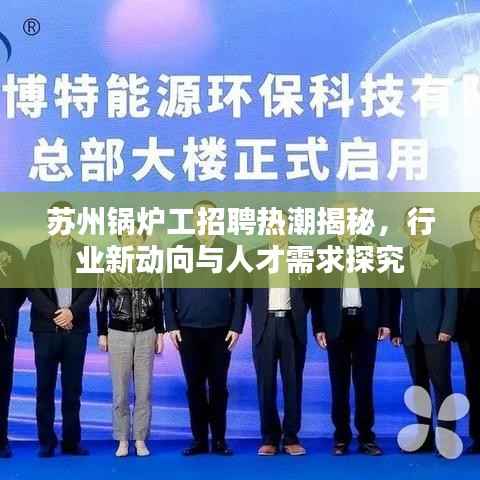 苏州锅炉工招聘热潮揭秘,行业新动向与人才需求探究
