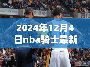 詹姆斯的骑士之路,变化、学习与自信的光芒照耀冬季,最新消息揭晓于2024年冬季