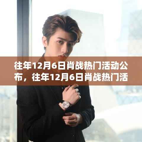 揭秘肖战往年12月6日热门活动背后的巨星故事盘点