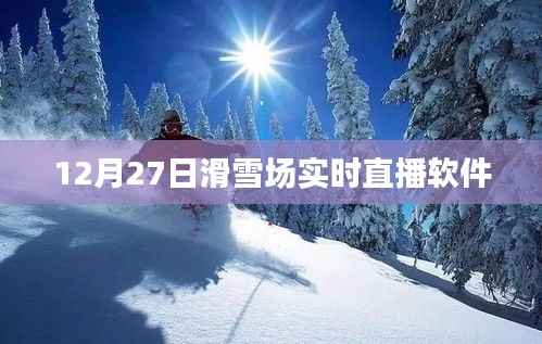 12月27日滑雪场现场直播软件,体验冰雪世界