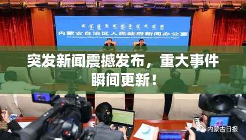突发新闻震撼发布,重大事件瞬间更新!