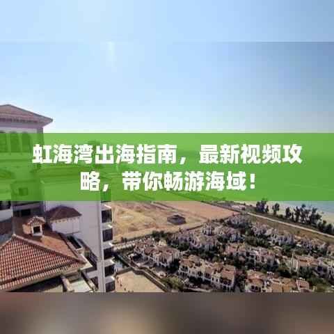 虹海湾出海指南，最新视频攻略，带你畅游海域！