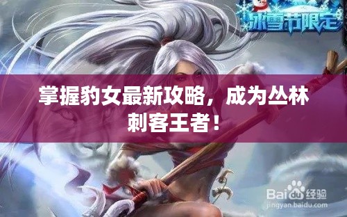 掌握豹女最新攻略,成为丛林刺客王者!