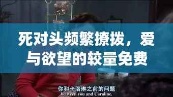 死对头频繁撩拨,爱与欲望的较量免费阅读