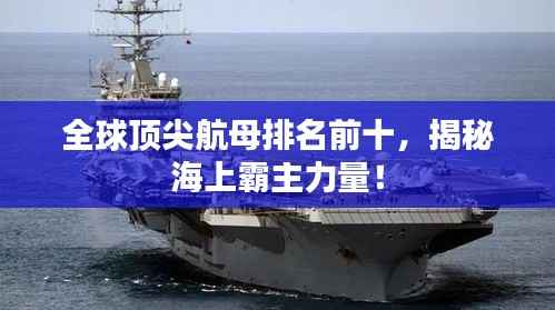 全球顶尖航母排名前十,揭秘海上霸主力量!