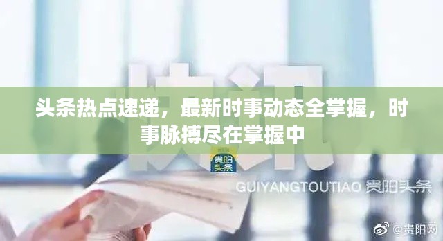 头条热点速递,最新时事动态全掌握,时事脉搏尽在掌握中