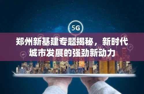 郑州新基建专题揭秘,新时代城市发展的强劲新动力