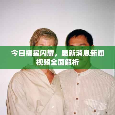 今日福星闪耀,最新消息新闻视频全面解析