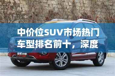 中价位SUV市场热门车型排名前十,深度解析选购指南