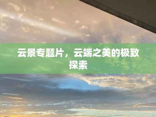云景专题片,云端之美的极致探索
