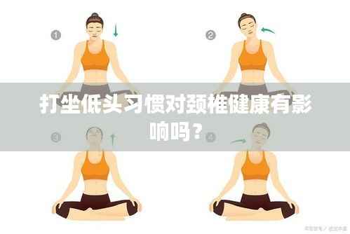 打坐低头习惯对颈椎健康有影响吗？