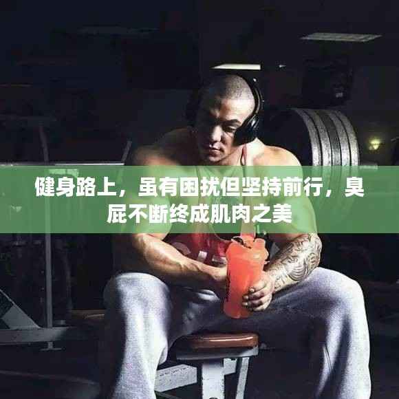 健身路上,虽有困扰但坚持前行,臭屁不断终成肌肉之美