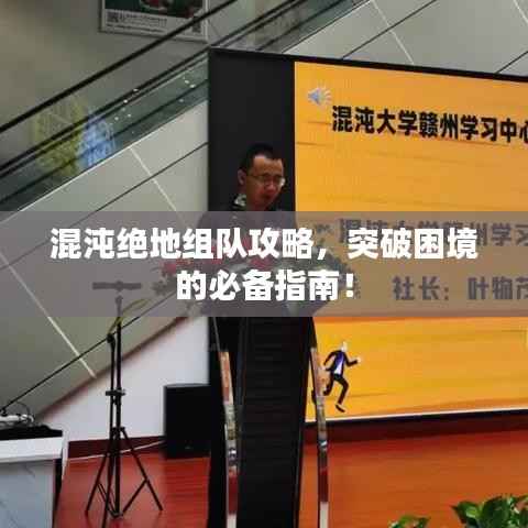 混沌绝地组队攻略,突破困境的必备指南!