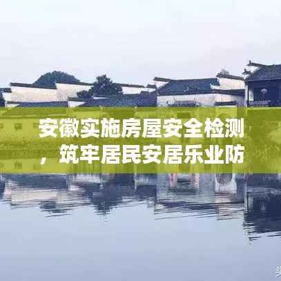 安徽实施房屋安全检测,筑牢居民安居乐业防线