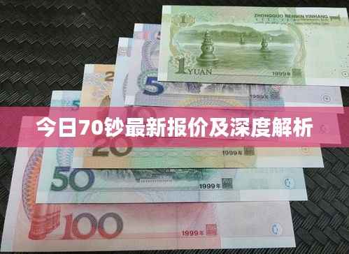 今日70钞最新报价及深度解析