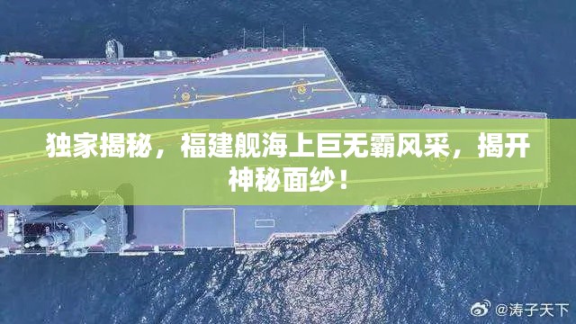 独家揭秘,福建舰海上巨无霸风采,揭开神秘面纱!