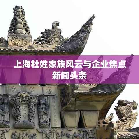 上海杜姓家族风云与企业焦点新闻头条