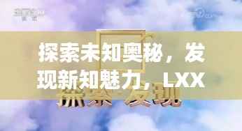 探索未知奥秘,发现新知魅力,LXXLX百度之旅