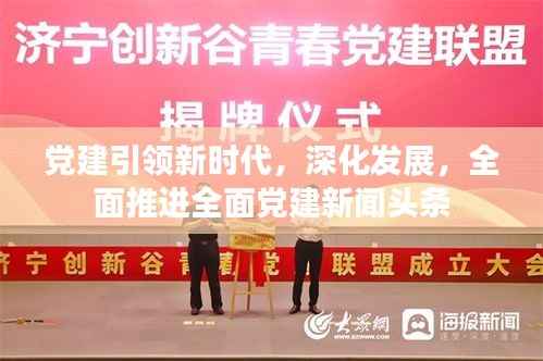 党建引领新时代，深化发展，全面推进全面党建新闻头条
