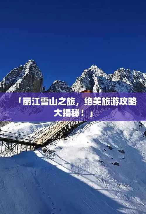「丽江雪山之旅,绝美旅游攻略大揭秘!」